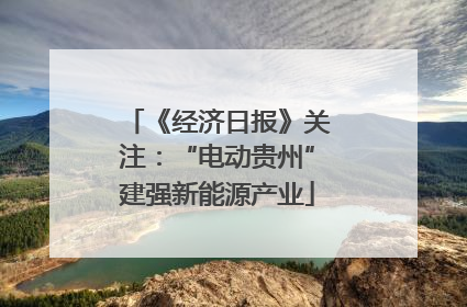 《经济日报》关注：“电动贵州”建强新能源产业