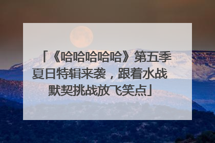 《哈哈哈哈哈》第五季夏日特辑来袭，跟着水战默契挑战放飞笑点