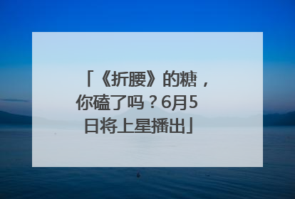 《折腰》的糖，你磕了吗？6月5日将上星播出