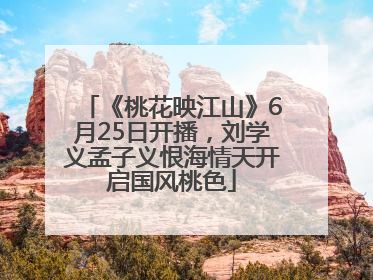 《桃花映江山》6月25日开播，刘学义孟子义恨海情天开启国风桃色