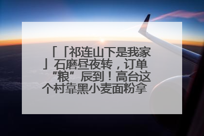 「祁连山下是我家」石磨昼夜转，订单“粮”辰到！高台这个村靠黑小麦面粉拿下成立来最大订单