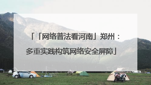 「网络普法看河南」郑州：多重实践构筑网络安全屏障