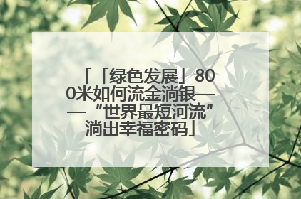 「绿色发展」800米如何流金淌银——“世界最短河流”淌出幸福密码