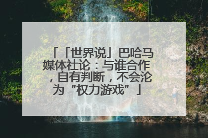 「世界说」巴哈马媒体社论：与谁合作，自有判断，不会沦为“权力游戏”