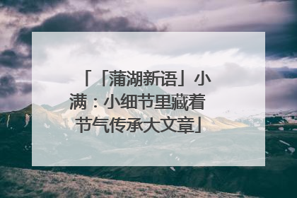 「蒲湖新语」小满：小细节里藏着节气传承大文章