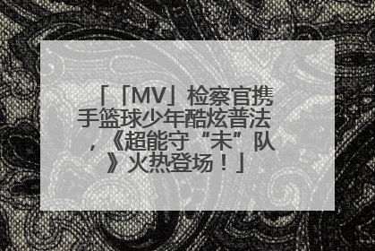 「MV」检察官携手篮球少年酷炫普法，《超能守“未”队》火热登场！