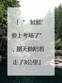 “‘娃娃’要上考场了”，那天他陪着走了3公里
