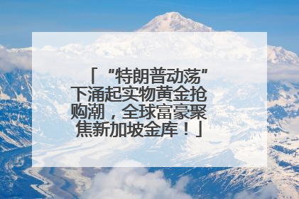 “特朗普动荡”下涌起实物黄金抢购潮，全球富豪聚焦新加坡金库！