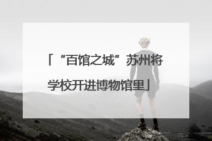 “百馆之城”苏州将学校开进博物馆里