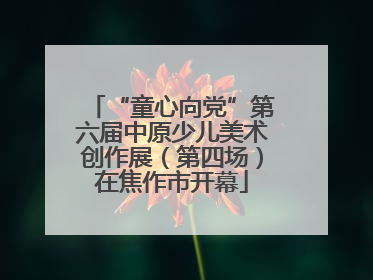 “童心向党”第六届中原少儿美术创作展（第四场）在焦作市开幕