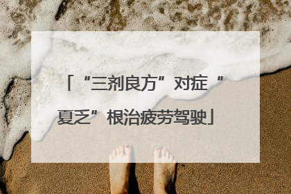 “三剂良方”对症“夏乏”根治疲劳驾驶