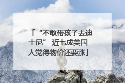 “不敢带孩子去迪士尼” 近七成美国人觉得物价还要涨