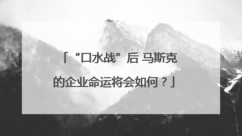 “口水战”后 马斯克的企业命运将会如何？