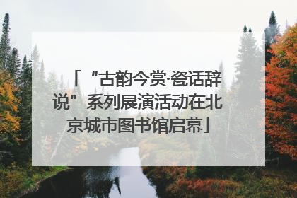 “古韵今赏·瓷话辞说”系列展演活动在北京城市图书馆启幕