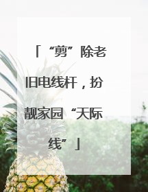“剪”除老旧电线杆，扮靓家园“天际线”