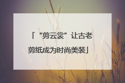 “剪云裳”让古老剪纸成为时尚美装