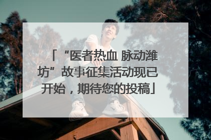 “医者热血 脉动潍坊”故事征集活动现已开始，期待您的投稿