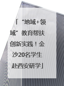 “地域+领域”教育帮扶创新实践！金沙20名学生赴西安研学