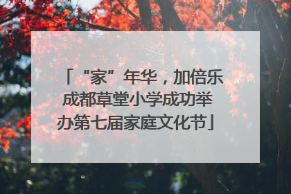 “家”年华，加倍乐 成都草堂小学成功举办第七届家庭文化节