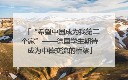 “希望中国成为我第二个家”——德国学生期待成为中德交流的桥梁