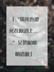 “我死也要死在跑道上……”吴艳妮哽咽道歉