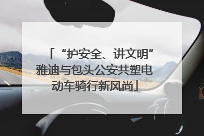 “护安全、讲文明”雅迪与包头公安共塑电动车骑行新风尚