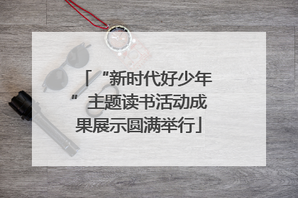 “新时代好少年”主题读书活动成果展示圆满举行