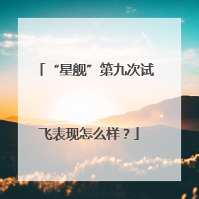 “星舰”第九次试飞表现怎么样？