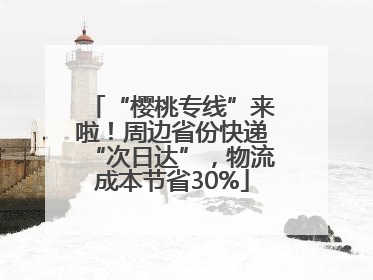 “樱桃专线”来啦！周边省份快递“次日达”，物流成本节省30%