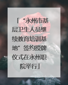 “永州市基层卫生人员继续教育培训基地”签约授牌仪式在永州职院举行