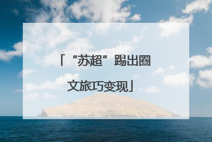 “苏超”踢出圈 文旅巧变现