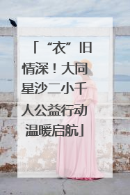 “衣”旧情深！大同星沙二小千人公益行动温暖启航