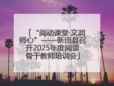 “阅动课堂·文润师心”——新田县召开2025年度阅读骨干教师培训会