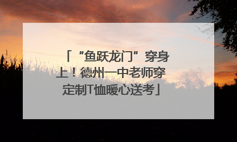 “鱼跃龙门”穿身上！德州一中老师穿定制T恤暖心送考