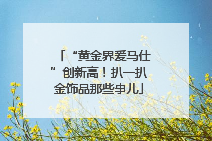 “黄金界爱马仕”创新高！扒一扒金饰品那些事儿