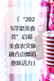 “2025浮梁美食荟”启幕 美食农文旅融合点燃消费新活力