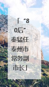 “80后”秦猛任泰州市常务副市长