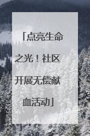 点亮生命之光！社区开展无偿献血活动