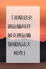 炎陵县交通运输局开展交通运输领域执法大检查