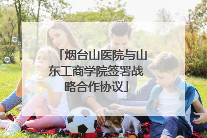 烟台山医院与山东工商学院签署战略合作协议