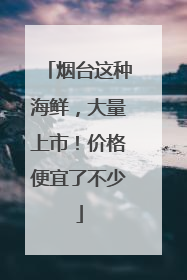 烟台这种海鲜，大量上市！价格便宜了不少