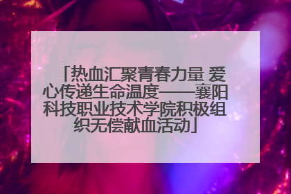 热血汇聚青春力量 爱心传递生命温度——襄阳科技职业技术学院积极组织无偿献血活动