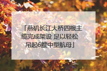 燕矶长江大桥四根主缆完成架设 足以轻松吊起6艘中型航母