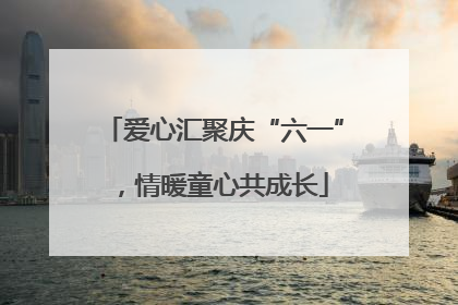 爱心汇聚庆“六一”，情暖童心共成长