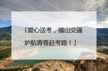 爱心送考，福山交通护航青春赶考路！