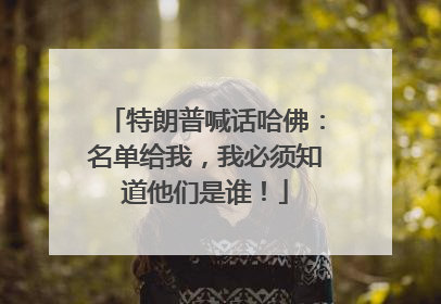 特朗普喊话哈佛：名单给我，我必须知道他们是谁！