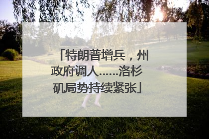 特朗普增兵，州政府调人……洛杉矶局势持续紧张