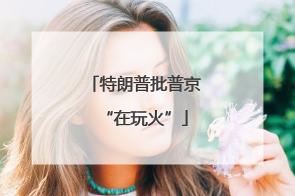 特朗普批普京“在玩火”