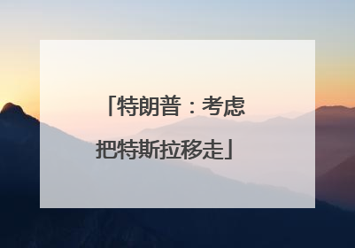 特朗普：考虑把特斯拉移走
