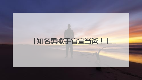 知名男歌手官宣当爸！